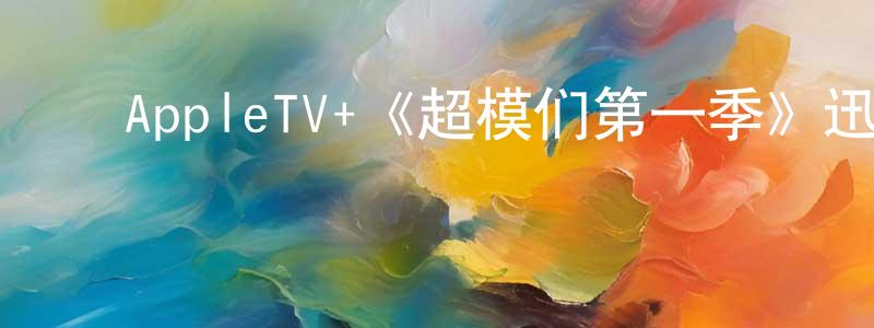﻿曹明和的动漫综艺大全,﻿AppleTV+《超模们第一季》迅雷下载/在线观看/百度云-选秀/综艺-美剧天堂